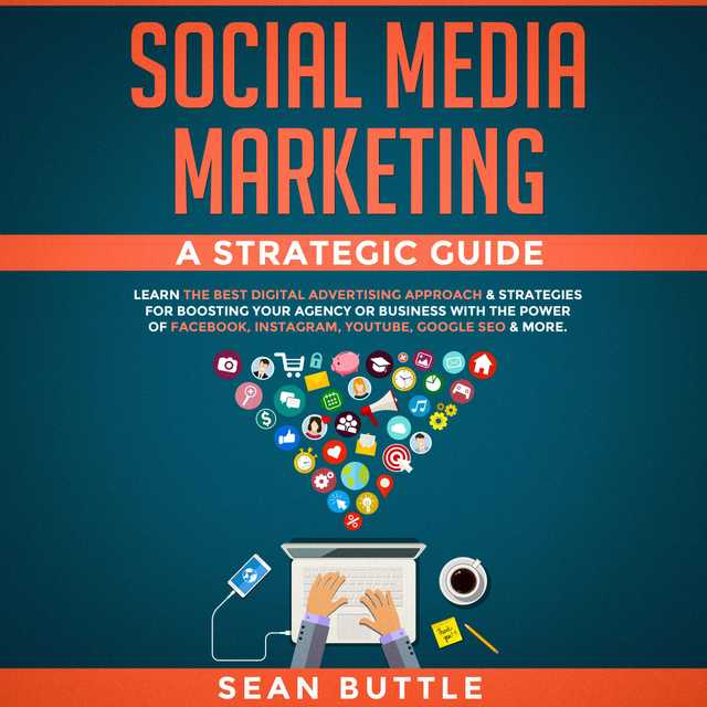 Social Media Marketing a Strategic Guide: Learn the Best Digital Advertising Approach & Strategies for Boosting Your Agency or Business with the Power of Facebook, Instagram, YouTube, Google SEO & More