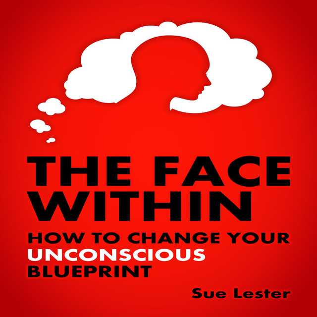 The Face Within – How To Change Your Unconscious Blueprint