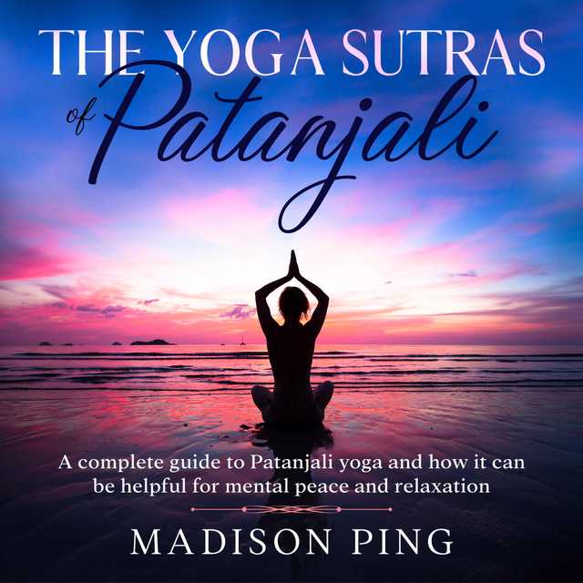 The Yoga Sutras of Patanjali: A Complete Guide to Patanjali Yoga and How It Can Be Helpful for Mental Peace and Relaxation