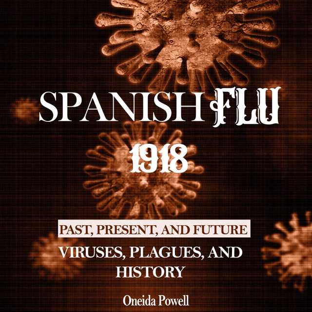 SPANISH FLU 1918: Viruses, Plagues, and History – Past, Present, and Future