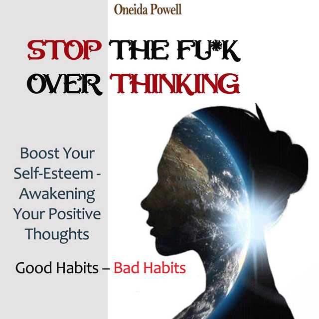 STOP THE FU*K OVERTHINKING: Good Habits – Bad Habits / Boost Your Self-Esteem – Awakening Your Positive Thoughts