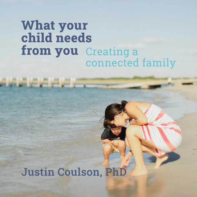 What Your Child Needs From You – Creating a Connected Family