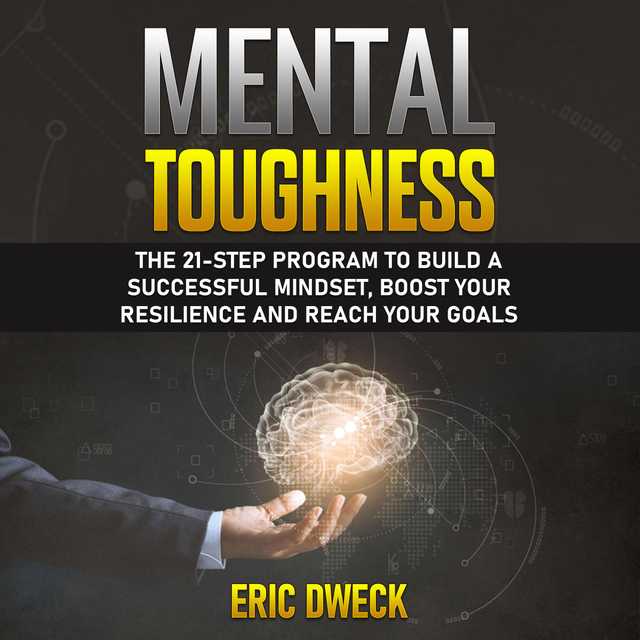 Mental Toughness: The 21-Step Program to Build a Successful Mindset, Boost Your Resilience and Reach Your Goals