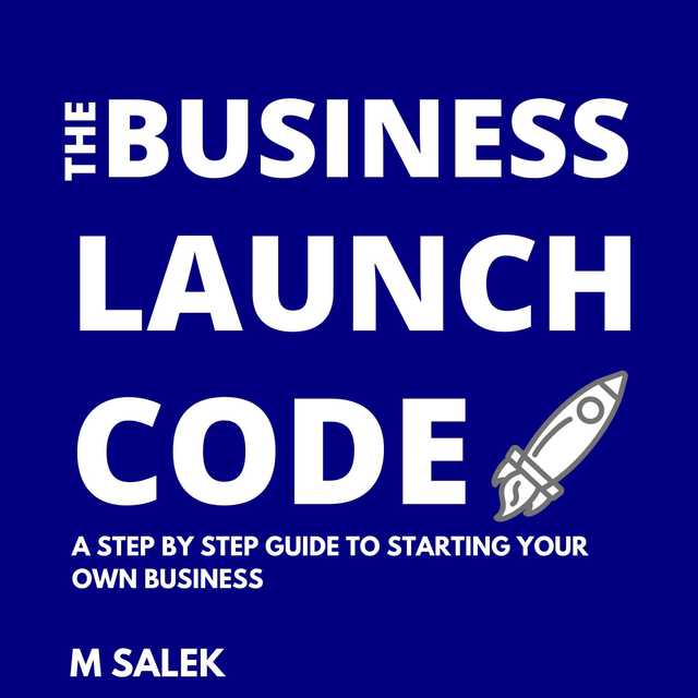 The Business Launch Code: A Step By Step Guide To Starting Your Own Business