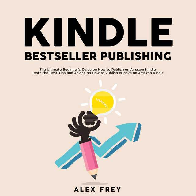 Kindle Bestseller Publishing: The Ultimate Beginner’s Guide on How to Publish on Amazon Kindle, Learn the Best Tips and Advice on How to Publish eBooks on Amazon Kindle