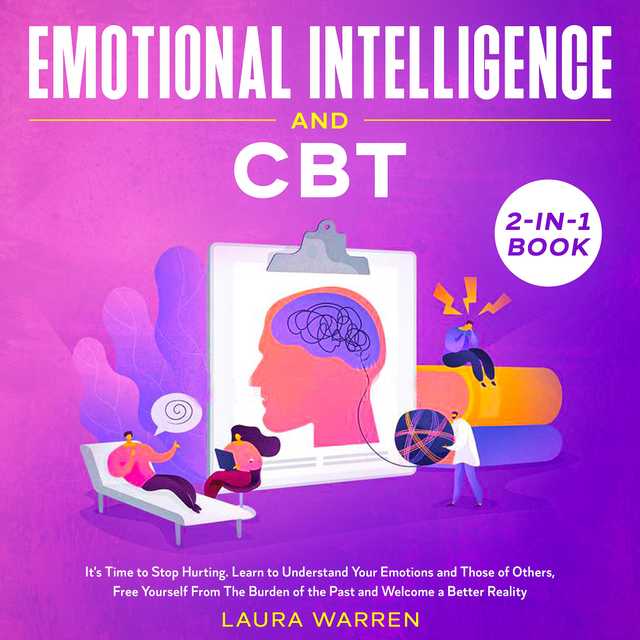 Emotional Intelligence and CBT 2-in-1 Book It’s Time to Stop Hurting. Learn to Understand Your Emotions and Those of Others, Free Yourself From The Burden of the Past and Welcome a Better Reality