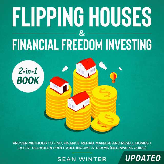 Flipping Houses and Financial Freedom Investing (Updated) 2-in-1 Book Proven Methods to Find, Finance, Rehab, Manage and Resell Homes + Latest Reliable & Profitable Income Streams (Beginner’s Guide)
