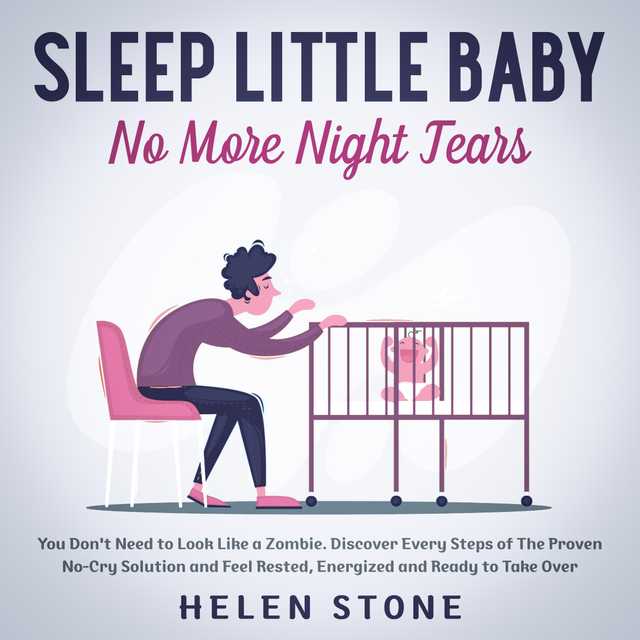 Sleep Little Baby, No More Night Tears You Don’t Need to Look Like a Zombie. Discover Every Steps of The Proven No-Cry Solution and Feel Rested, Energized and Ready to Take Over