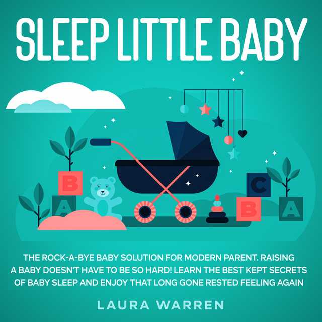 Sleep Little Baby: The Rock-a-Bye Baby Solution for Modern Parent Raising a Baby Doesn’t Have to Be so Hard! Learn the Best Kept Secrets of Baby Sleep and Enjoy That Long Gone Rested Feeling Again