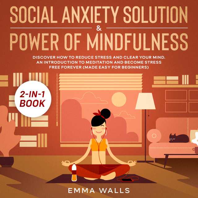 Social Anxiety Solution and Power of Mindfulness 2-in-1 Book Discover How to Reduce Stress and Clear Your Mind. An Introduction to Meditation and Become Stress Free Forever (Made Easy for Beginners)