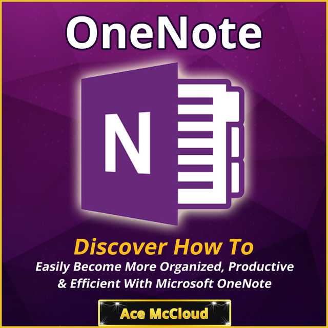 OneNote: Discover How To Easily Become More Organized, Productive & Efficient With Microsoft OneNote