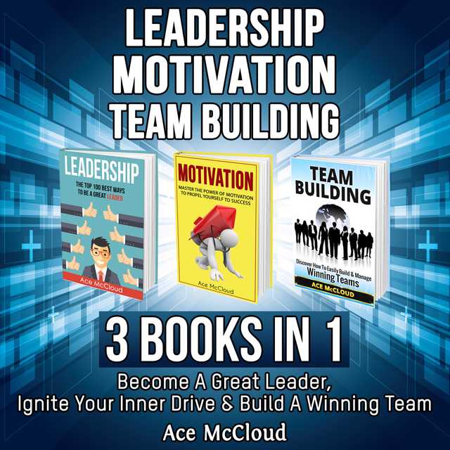 Leadership: Motivation: Team building: 3 Books in 1: Become A Great Leader, Ignite Your Inner Drive & Build A Winning Team