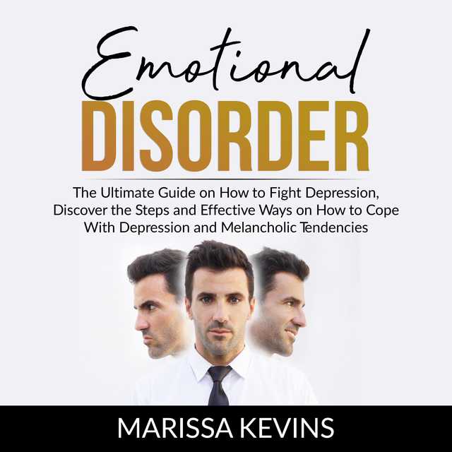 Emotional Disorder: The Ultimate Guide on How to Fight Depression, Discover the Steps and Effective Way on How to Cope With Depression and Melancholic Tendencies