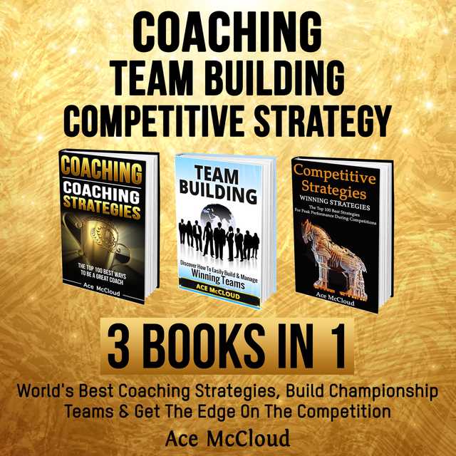 Coaching: Team Building: Competitive Strategy: 3 Books in 1: World’s Best Coaching Strategies, Build Championship Teams & Get The Edge On The Competition