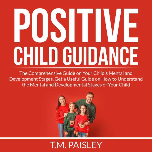 Positive Child Guidance: The Comprehensive Guide on Your Child’s Mental and Development Stages, Get a Useful Guide on How to Understand the Mental and Developmental Stages of Your Child