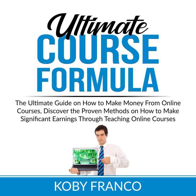 Ultimate Course Formula: The Ultimate Guide on How to Make Money From Online Course, Discover the Proven Methods on How to Make Significant Earnings Through Teaching Online Courses