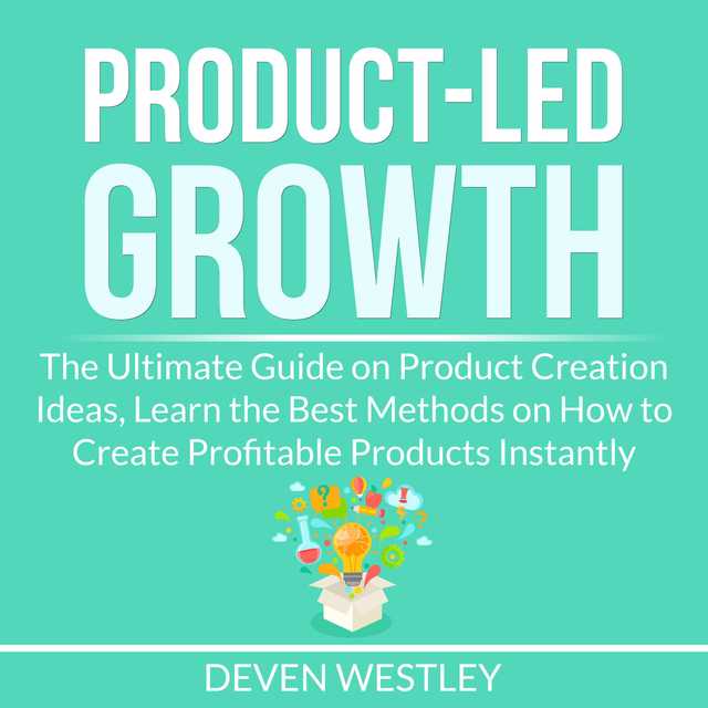 Product-Led Growth: The Ultimate Guide on Product Creation Ideas, Learn the Best Methods on How to Create Profitable Products Instantly