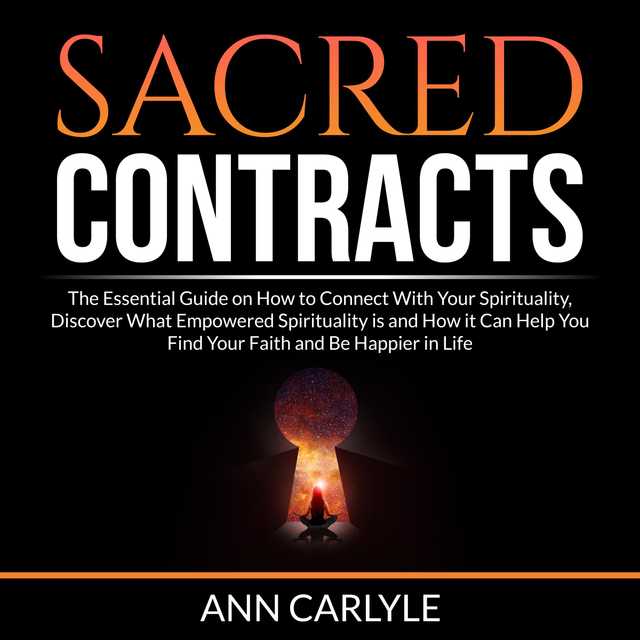 Sacred Contracts: The Essential Guide on How to Connect With Your Spirituality, Discover What Empowered Spirituality is and How it Can Help You Find Your Faith and Be Happier in Life
