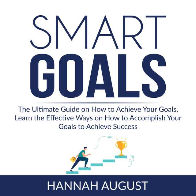 Smart Goals: The Ultimate Guide on How to Achieve Your Goals, Learn the Effective Ways on How to Accomplish Your Goals to Achieve Success