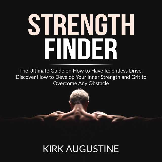 Strength Finder: The Ultimate Guide on How to Have Relentless Drive, Discover How to Develop Your Inner Strength and Grit to Overcome Any Obstacle