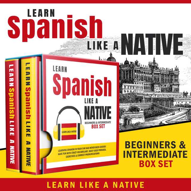 Learn Spanish Like a Native – Beginners & Intermediate Box Set: Learning Spanish in Your Car Has Never Been Easier! Have Fun with Crazy Vocabulary, Daily Used Phrases & Correct Pronunciations