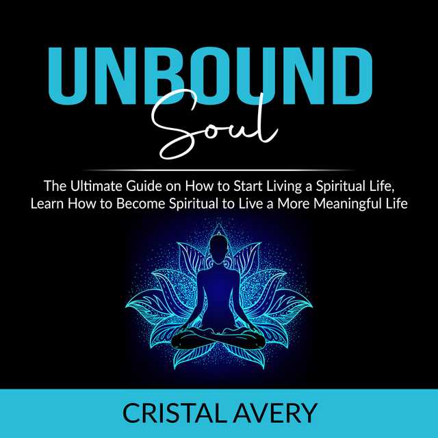 Unbound Soul: The Ultimate Guide on How to Start Living a Spiritual Life, Learn How to Become Spiritual to Live a More Meaningful Life