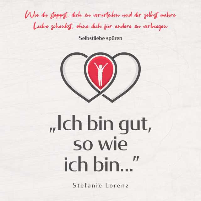 Selbstliebe spüren: „Ich bin gut, so wie ich bin…” – Wie du stoppst, dich zu verurteilen und dir selbst wahre Liebe schenkst, ohne dich für andere zu verbiegen