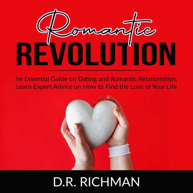 Romantic Revolution: The Essential Guide on Dating and Romantic Relationships, Learn Expert Advice on How to Find the Love of Your Life