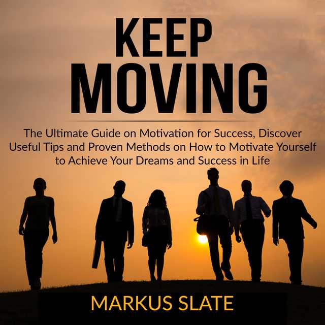 Keep Moving: The Ultimate Guide on Motivation for Success, Discover Useful Tips and Proven Methods on How to Motivate Yourself to Achieve Your Dreams and Success in Life