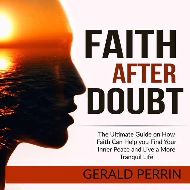 Faith After Doubt: The Ultimate Guide on How Faith Can Help you Find Your Inner Peace and Live a More Tranquil Life