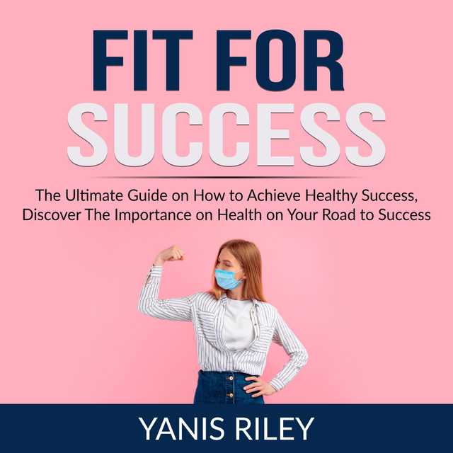 Fit For Success: The Ultimate Guide on How to Achieve Healthy Success, Discover The Importance on Health on Your Road to Success