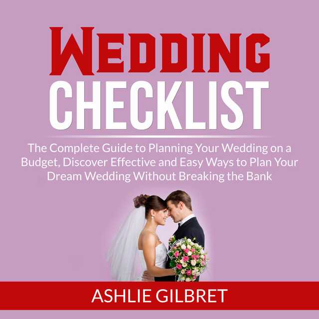 Wedding Checklist: The Complete Guide to Planning Your Wedding on a Budget, Discover Effective and Easy Ways to Plan Your Dream Wedding Without Breaking the Bank