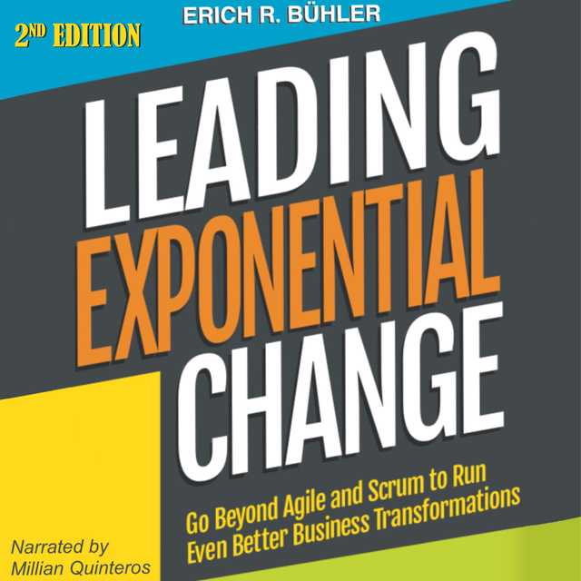 Leading Exponential Change: Go Beyond Agile and Scrum to Run Even Better Business Transformations
