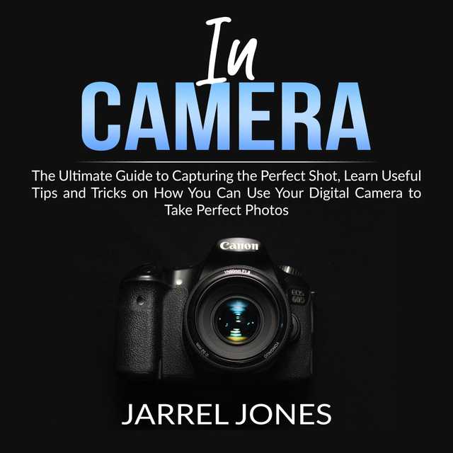 In Camera: The Ultimate Guide to Capturing the Perfect Shot, Learn Useful Tips and Tricks on How You Can Use Your Digital Camera to Take Perfect Photos