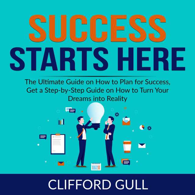 Success Starts Here: The Ultimate Guide on How to Plan for Success, Get a Step-by-Step Guide on to Turn Your Dreams into Reality