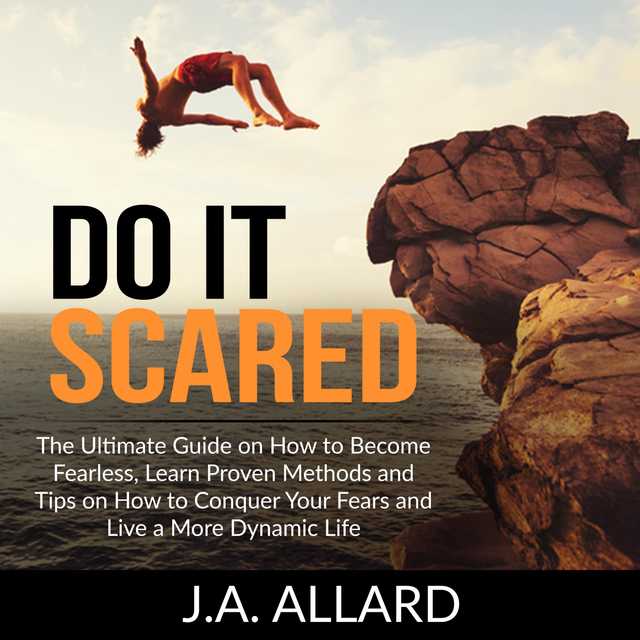 Do It Scared: The Ultimate Guide on How to Become Fearless, Learn Proven Methods and Tips on How to Conquer Your Fears and Live a More Dynamic Life