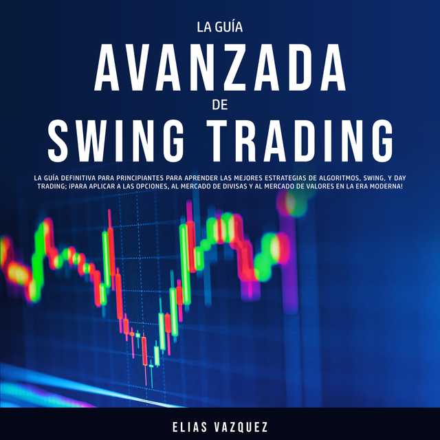 La Guía Avanzada de Swing Trading: La Guía Definitiva Para Principiantes Para Aprender las Mejores Estrategias de Algoritmos, Swing, y Day Trading; ¡Para Aplicar a las Opciones, al Mercado de Divisas y al Mercado de Valores en la era Moderna!
