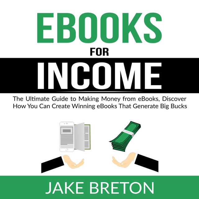 eBooks for Income: The Ultimate Guide to Making Money from eBooks, Discover How You Can Create Winning eBooks That Generate Big Bucks