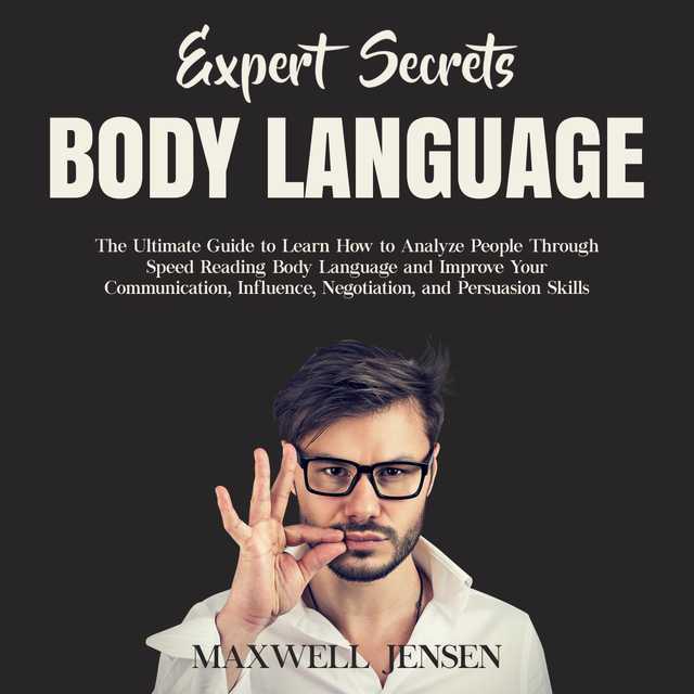 Expert Secrets – Body Language: The Ultimate Guide to Learn how to Analyze People Through Speed Reading Body Language and Improve Your Communication, Influence, Negotiation, and Persuasion Skills