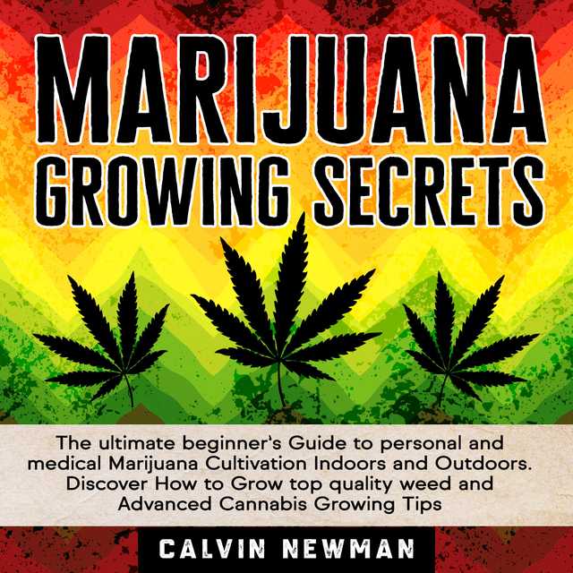 MARIJUANA GROWING SECRETS: The Ultimate Beginner’s Guide to Personal and Medical Marijuana Cultivation Indoors and Outdoors. Discover How to Grow Top Quality Weed and Advanced Cannabis Growing Tips