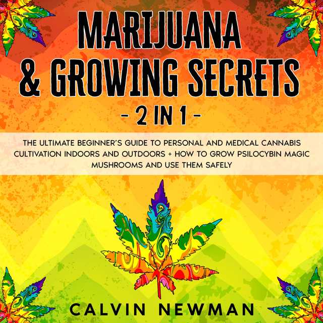 Marijuana & Growing Secrets – 2 in 1: The Ultimate Beginner’s Guide to Personal and Medical Cannabis Cultivation Indoors and Outdoors + How to Grow Psilocybin Magic Mushrooms and Use Them Safely