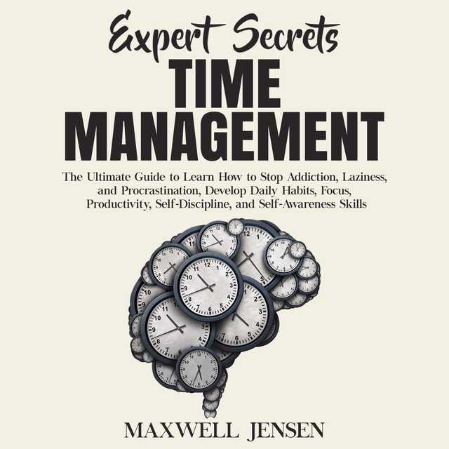 Expert Secrets – Time Management: The Ultimate Guide to Learn How to Stop Addiction, Laziness, and Procrastination, Develop Daily Habits, Focus, Productivity, Self-Discipline, and Self-Awareness Skills