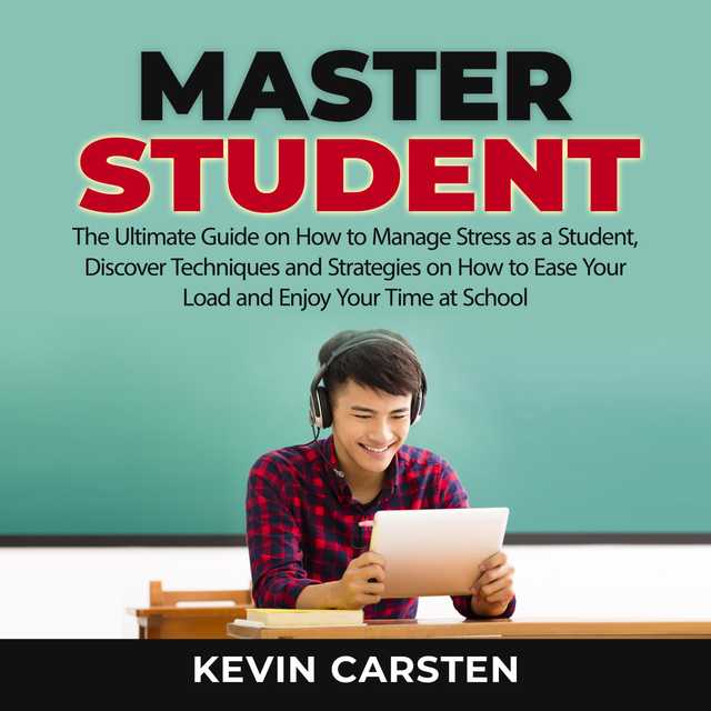 Master Student: The Ultimate Guide on How to Manage Stress as a Student, Discover Techniques and Strategies on How to Ease Your Load and Enjoy Your Time at School