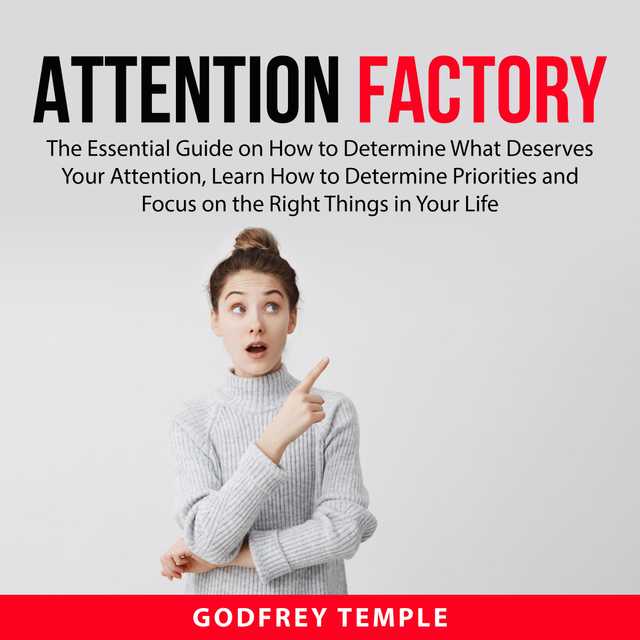 Attention Factory: The Essential Guide on How to Determine What Deserves Your Attention, Learn How to Determine Priorities and Focus on the Right Things in Your Life
