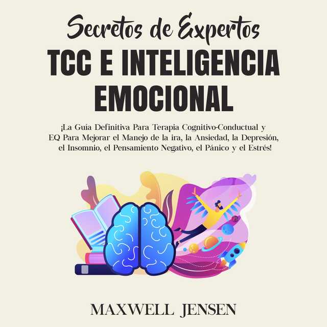 Secretos de Expertos – TCC e Inteligencia Emocional: ¡La Guía Definitiva Para Terapia Cognitivo-Conductual y EQ Para Mejorar el Manejo de la ira, la Ansiedad, la Depresión, el Insomnio, el Pensamiento Negativo, el Pánico y el Estrés