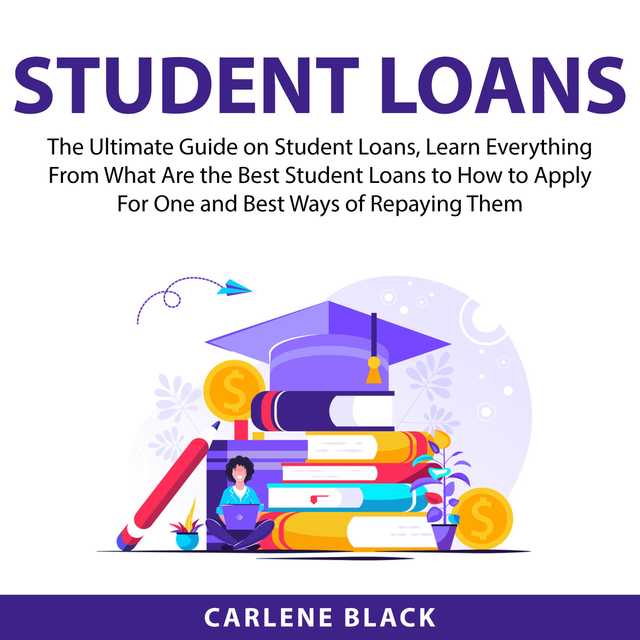 Student Loans: The Ultimate Guide on Student Loans, Learn Everything From What Are the Best Student Loans to How to Apply For One and Best Ways of Repaying Them