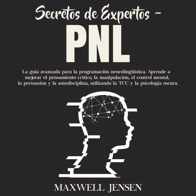 Secretos de Expertos – PNL: La guía avanzada para la programación neurolingüística. Aprende a mejorar el pensamiento crítico, la manipulación, el control mental, la persuasión y la autodisciplina, utilizando la TCC y la psicología oscura