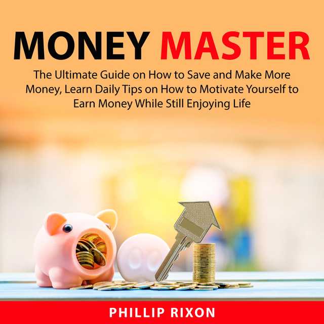 Money Master: The Ultimate Guide on How to Save and Make More Money, Learn Daily Tips on How to Motivate Yourself to Earn Money While Still Enjoying Life