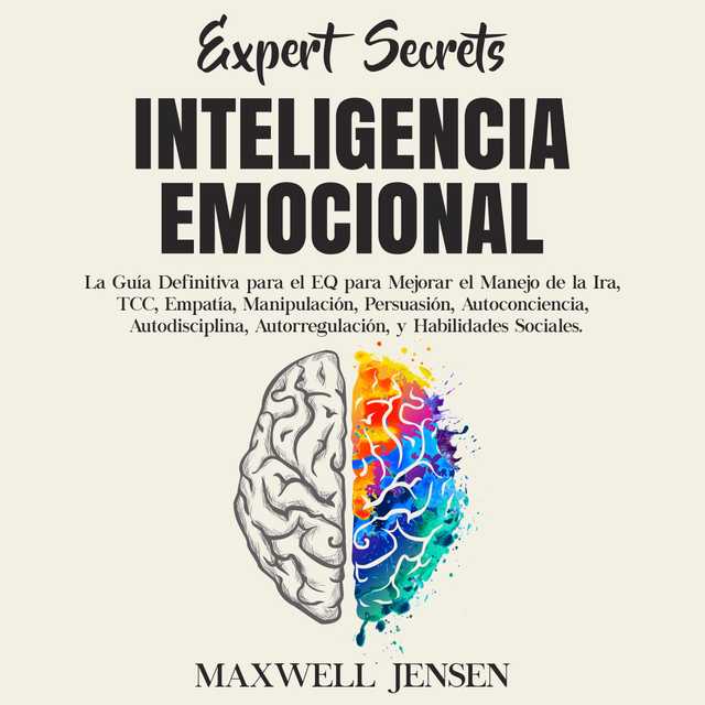 Secretos de Expertos – Inteligencia Emocional: La Guía Definitiva para el EQ para Mejorar el Manejo de la Ira, TCC, Empatía, Manipulación, Persuasión, Autoconciencia, Autodisciplina, Autorregulación, y Habilidades Sociales