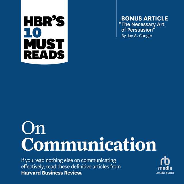 HBR’s 10 Must Reads on Communication (with featured article “The Necessary Art of Persuasion,” by Jay A. Conger)